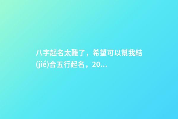 八字起名太難了，希望可以幫我結(jié)合五行起名，2023年04月01日 19